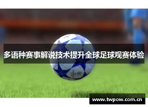多语种赛事解说技术提升全球足球观赛体验